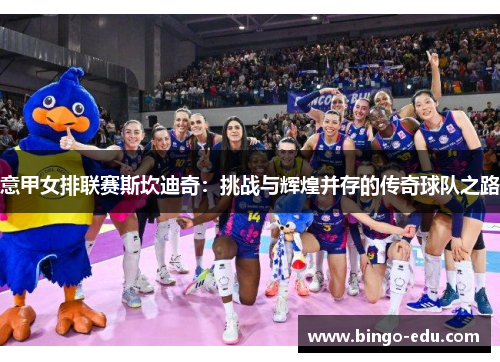 意甲女排联赛斯坎迪奇：挑战与辉煌并存的传奇球队之路