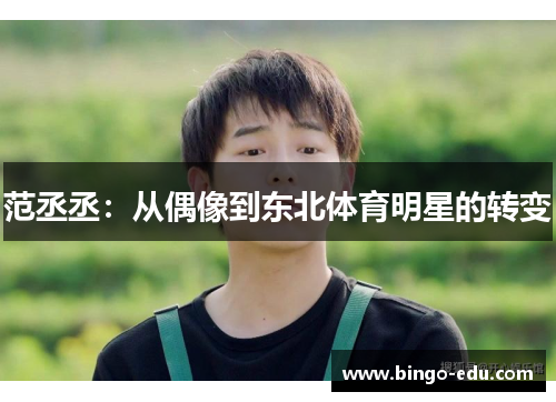 范丞丞：从偶像到东北体育明星的转变
