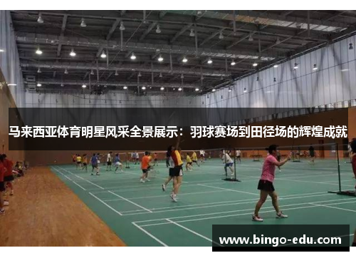 马来西亚体育明星风采全景展示：羽球赛场到田径场的辉煌成就