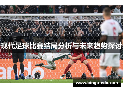 现代足球比赛结局分析与未来趋势探讨