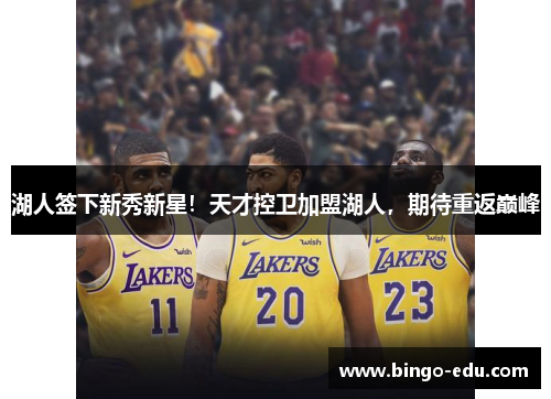 湖人签下新秀新星！天才控卫加盟湖人，期待重返巅峰